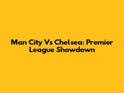 Man City Vs Chelsea: Premier League Showdown