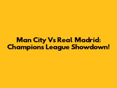 Man City Vs Real Madrid: Champions League Showdown!