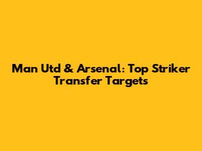 Man Utd & Arsenal: Top Striker Transfer Targets