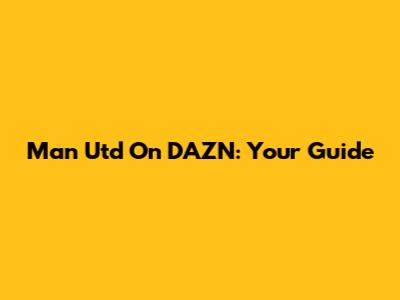 Man Utd On DAZN: Your Guide