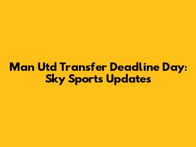 Man Utd Transfer Deadline Day: Sky Sports Updates