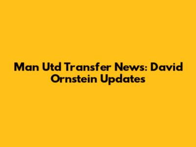 Man Utd Transfer News: David Ornstein Updates