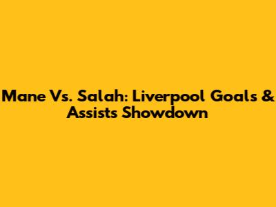 Mane Vs. Salah: Liverpool Goals & Assists Showdown