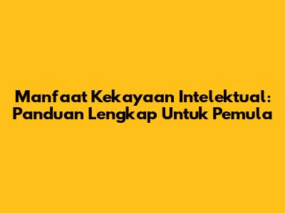 Manfaat Kekayaan Intelektual: Panduan Lengkap Untuk Pemula