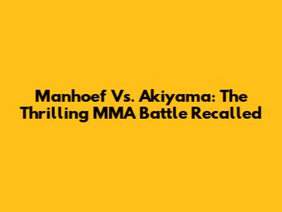 Manhoef Vs. Akiyama: The Thrilling MMA Battle Recalled