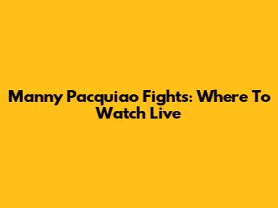 Manny Pacquiao Fights: Where To Watch Live