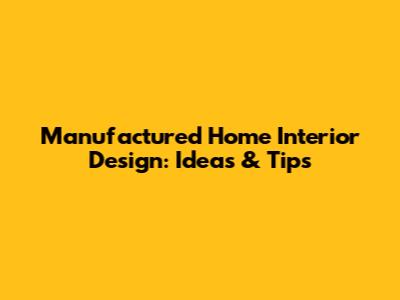 Manufactured Home Interior Design: Ideas & Tips