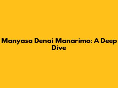 Manyasa Denai Manarimo: A Deep Dive