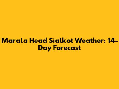 Marala Head Sialkot Weather: 14-Day Forecast