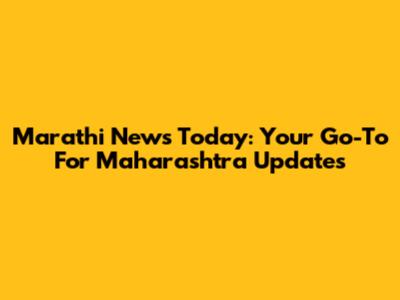Marathi News Today: Your Go-To For Maharashtra Updates