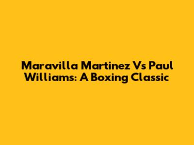 Maravilla Martinez Vs Paul Williams: A Boxing Classic