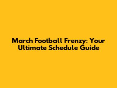 March Football Frenzy: Your Ultimate Schedule Guide