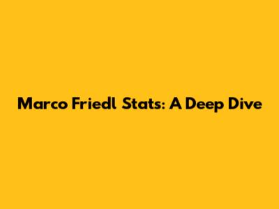 Marco Friedl Stats: A Deep Dive