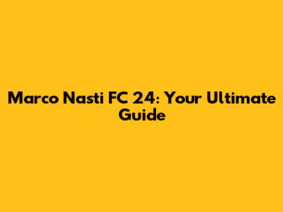 Marco Nasti FC 24: Your Ultimate Guide