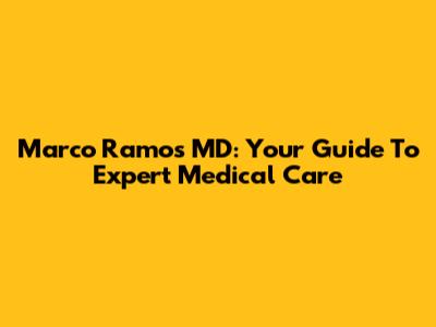 Marco Ramos MD: Your Guide To Expert Medical Care