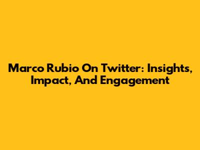 Marco Rubio On Twitter: Insights, Impact, And Engagement