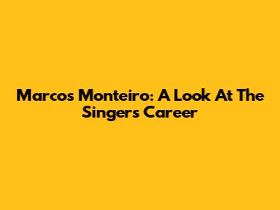 Marcos Monteiro: A Look At The Singer's Career