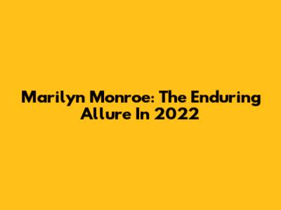Marilyn Monroe: The Enduring Allure In 2022