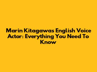 Marin Kitagawa's English Voice Actor: Everything You Need To Know