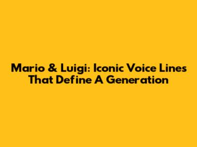 Mario & Luigi: Iconic Voice Lines That Define A Generation