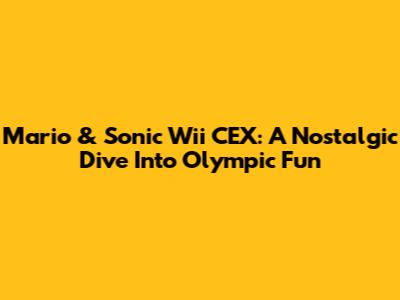 Mario & Sonic Wii CEX: A Nostalgic Dive Into Olympic Fun