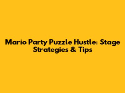Mario Party Puzzle Hustle: Stage Strategies & Tips