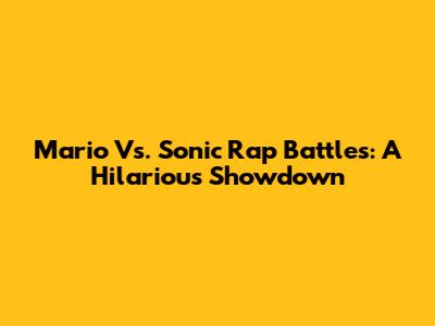 Mario Vs. Sonic Rap Battles: A Hilarious Showdown