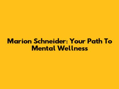 Marion Schneider: Your Path To Mental Wellness