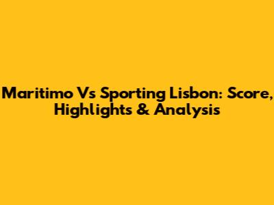 Maritimo Vs Sporting Lisbon: Score, Highlights & Analysis