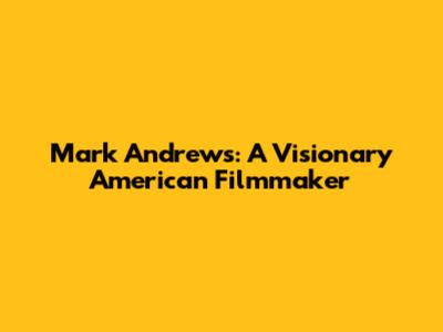 Mark Andrews: A Visionary American Filmmaker