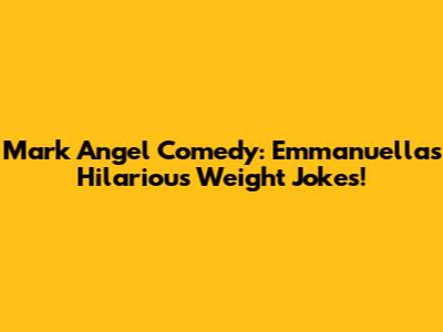 Mark Angel Comedy: Emmanuella's Hilarious Weight Jokes!