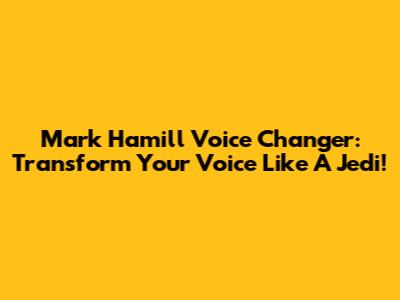 Mark Hamill Voice Changer: Transform Your Voice Like A Jedi!