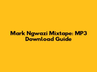Mark Ngwazi Mixtape: MP3 Download Guide