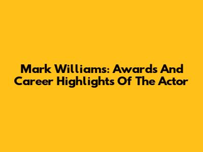 Mark Williams: Awards And Career Highlights Of The Actor