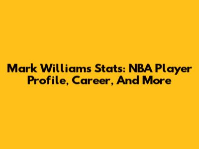 Mark Williams Stats: NBA Player Profile, Career, And More
