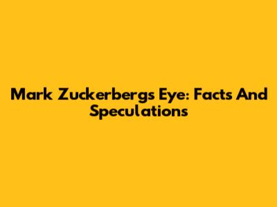 Mark Zuckerberg's Eye: Facts And Speculations