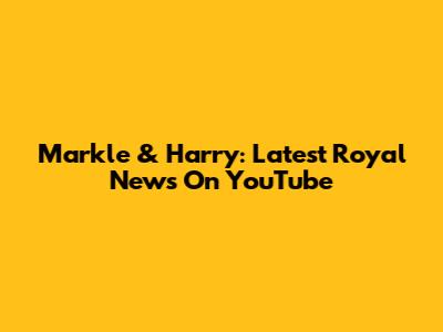 Markle & Harry: Latest Royal News On YouTube