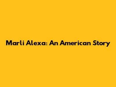 Marli Alexa: An American Story