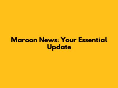 Maroon News: Your Essential Update