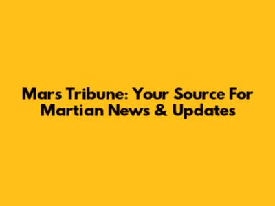 Mars Tribune: Your Source For Martian News & Updates