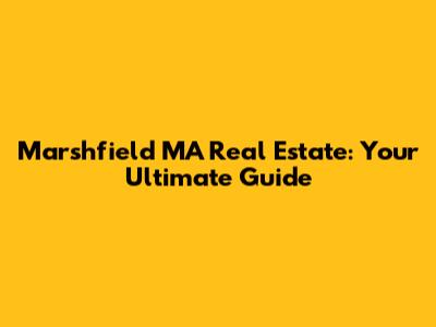 Marshfield MA Real Estate: Your Ultimate Guide