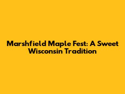 Marshfield Maple Fest: A Sweet Wisconsin Tradition