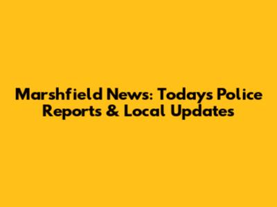 Marshfield News: Today's Police Reports & Local Updates