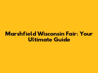 Marshfield Wisconsin Fair: Your Ultimate Guide
