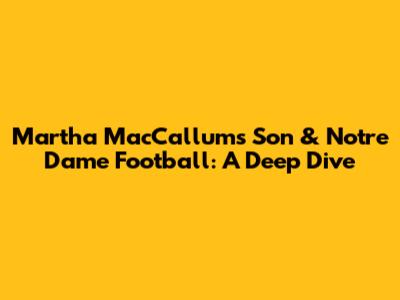 Martha MacCallum's Son & Notre Dame Football: A Deep Dive