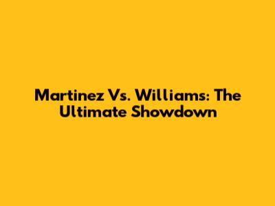 Martinez Vs. Williams: The Ultimate Showdown