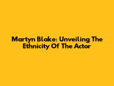 Martyn Blake: Unveiling The Ethnicity Of The Actor