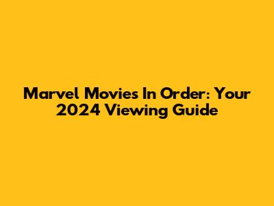 Marvel Movies In Order: Your 2024 Viewing Guide