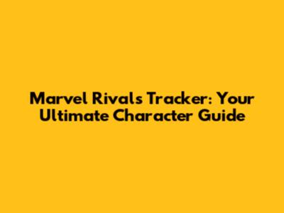 Marvel Rivals Tracker: Your Ultimate Character Guide