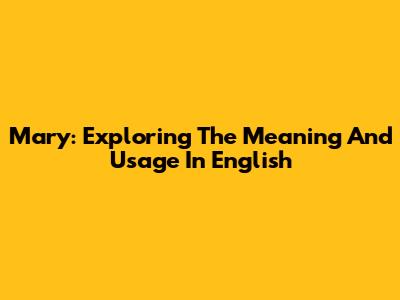 Mary: Exploring The Meaning And Usage In English